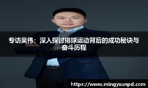 专访吴伟：深入探讨排球运动背后的成功秘诀与奋斗历程
